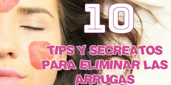 10 Tips y Secretos para eliminar las Arrugas de la Cara